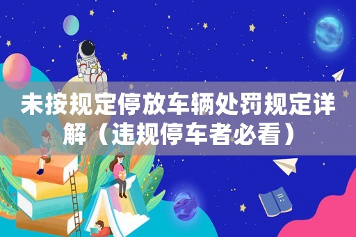 未按規(guī)定停放車(chē)輛處罰規(guī)定詳解（違規(guī)停車(chē)者必看）
