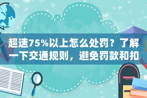 超速75%以上怎么處罰？了解一下交通規(guī)則，避免罰款和扣分