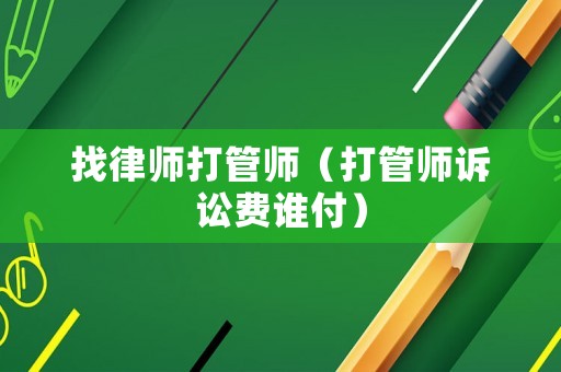 找律師打管師（打管師訴訟費(fèi)誰付）