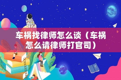 車禍找律師怎么談（車禍怎么請律師打官司）