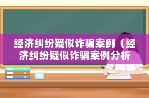 經(jīng)濟(jì)糾紛疑似詐騙案例（經(jīng)濟(jì)糾紛疑似詐騙案例分析）