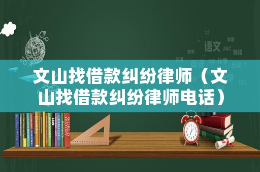 文山找借款糾紛律師（文山找借款糾紛律師電話）