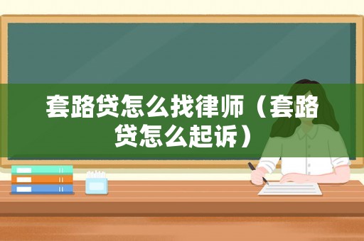 套路貸怎么找律師（套路貸怎么起訴）