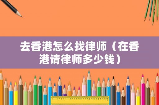 去香港怎么找律師（在香港請律師多少錢）