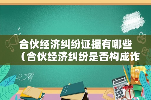 合伙經(jīng)濟糾紛證據(jù)有哪些（合伙經(jīng)濟糾紛是否構(gòu)成詐騙罪）