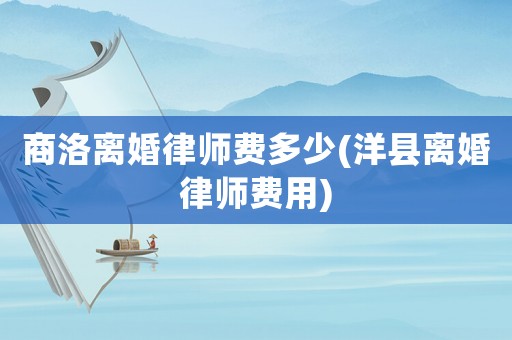 商洛離婚律師費(fèi)多少(洋縣離婚律師費(fèi)用)