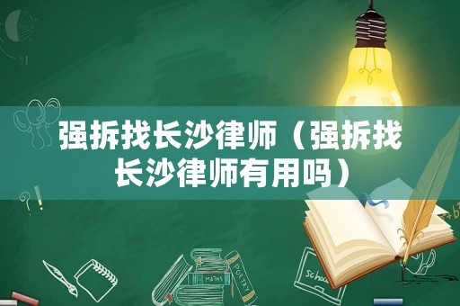 強(qiáng)拆找長(zhǎng)沙律師（強(qiáng)拆找長(zhǎng)沙律師有用嗎）