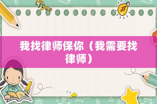 我找律師保你（我需要找律師）