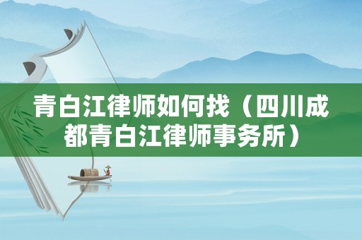 青白江律師如何找（四川成都青白江律師事務(wù)所）