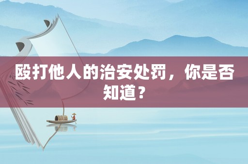 毆打他人的治安處罰，你是否知道？