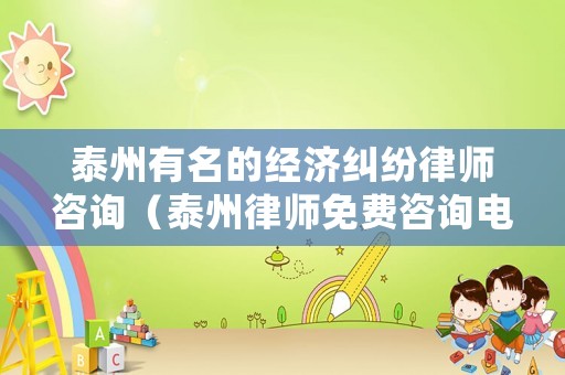 泰州有名的經(jīng)濟(jì)糾紛律師咨詢（泰州律師免費咨詢電話）