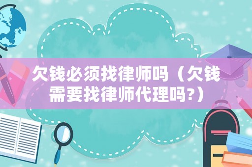 欠錢必須找律師嗎（欠錢需要找律師代理嗎?）