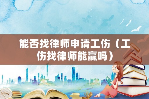 能否找律師申請工傷（工傷找律師能贏嗎）