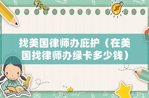 找美國律師辦庇護（在美國找律師辦綠卡多少錢）