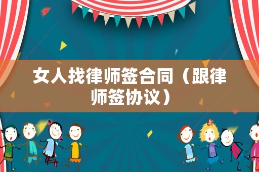 女人找律師簽合同（跟律師簽協(xié)議）