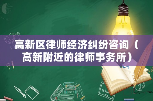 高新區(qū)律師經(jīng)濟(jì)糾紛咨詢（高新附近的律師事務(wù)所）