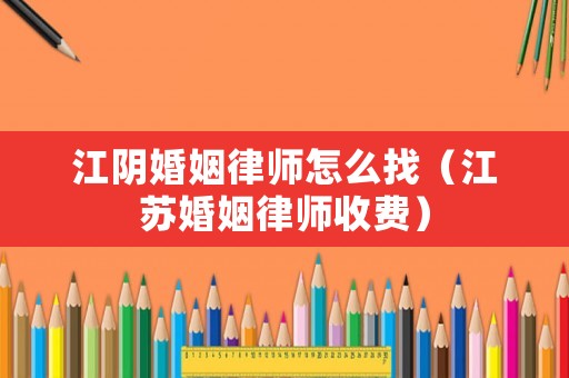 江陰婚姻律師怎么找（江蘇婚姻律師收費）
