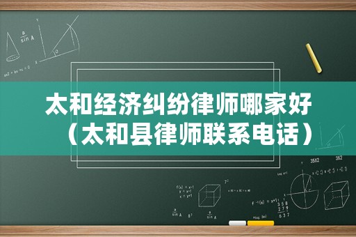 太和經(jīng)濟糾紛律師哪家好（太和縣律師聯(lián)系電話）
