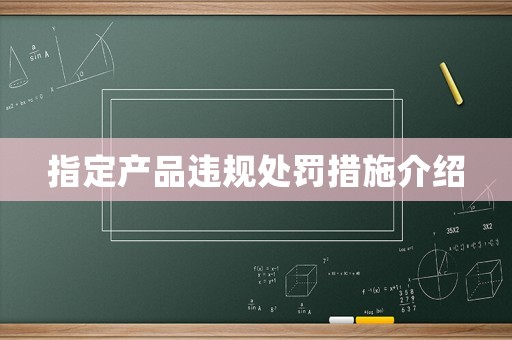 指定產(chǎn)品違規(guī)處罰措施介紹