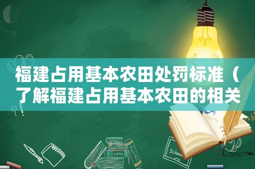 福建占用基本農田處罰標準（了解福建占用基本農田的相關規(guī)定和處罰標準）