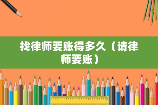 找律師要賬得多久（請律師要賬）