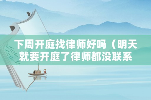 下周開庭找律師好嗎（明天就要開庭了律師都沒聯(lián)系我）