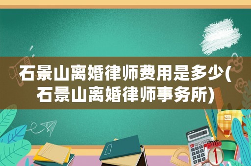 石景山離婚律師費(fèi)用是多少(石景山離婚律師事務(wù)所)