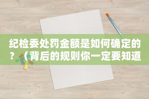 紀(jì)檢委處罰金額是如何確定的？（背后的規(guī)則你一定要知道）