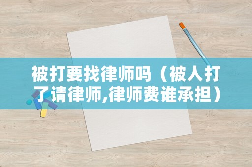 被打要找律師嗎（被人打了請律師,律師費誰承擔）
