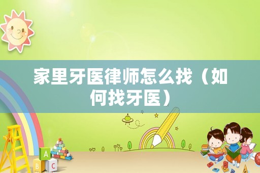 家里牙醫(yī)律師怎么找（如何找牙醫(yī)）