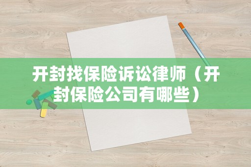 開封找保險(xiǎn)訴訟律師（開封保險(xiǎn)公司有哪些）