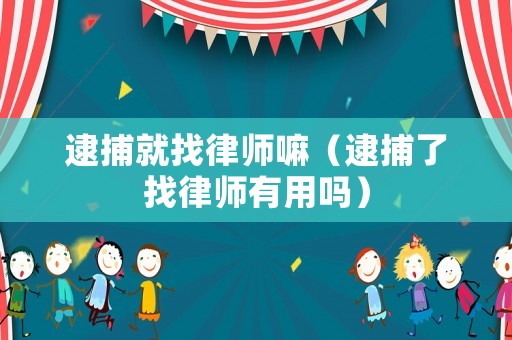 逮捕就找律師嘛（逮捕了找律師有用嗎）