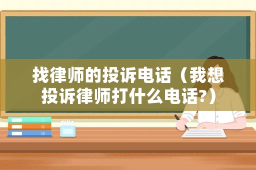 找律師的投訴電話（我想投訴律師打什么電話?）