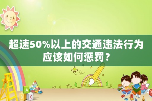 超速50%以上的交通違法行為應(yīng)該如何懲罰？