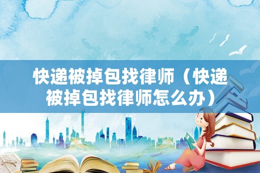快遞被掉包找律師（快遞被掉包找律師怎么辦）