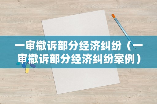一審撤訴部分經(jīng)濟(jì)糾紛（一審撤訴部分經(jīng)濟(jì)糾紛案例）