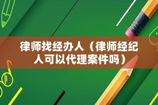律師找經辦人（律師經紀人可以代理案件嗎）