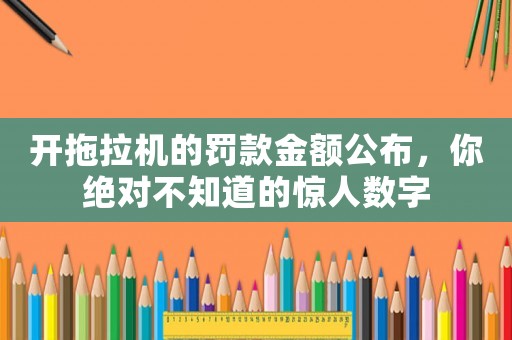 開拖拉機(jī)的罰款金額公布，你絕對(duì)不知道的驚人數(shù)字