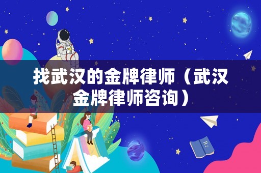 找武漢的金牌律師（武漢金牌律師咨詢）