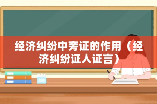 經(jīng)濟(jì)糾紛中旁證的作用（經(jīng)濟(jì)糾紛證人證言）