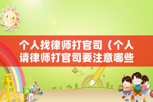 個(gè)人找律師打官司（個(gè)人請(qǐng)律師打官司要注意哪些）