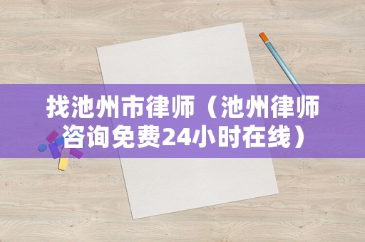 找池州市律師（池州律師咨詢免費24小時在線）