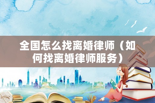 全國怎么找離婚律師（如何找離婚律師服務(wù)）