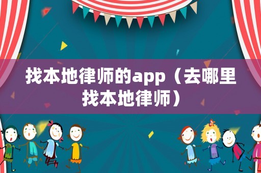 找本地律師的app（去哪里找本地律師）