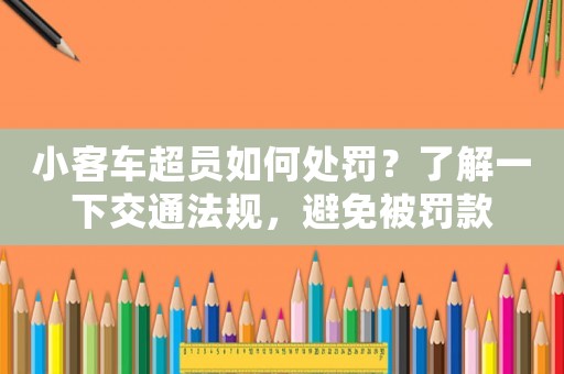 小客車超員如何處罰？了解一下交通法規(guī)，避免被罰款