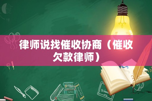 律師說找催收協(xié)商（催收欠款律師）