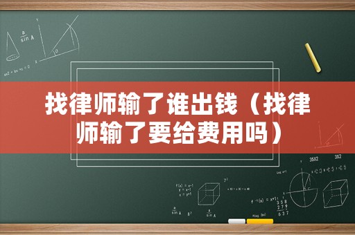 找律師輸了誰出錢（找律師輸了要給費用嗎）