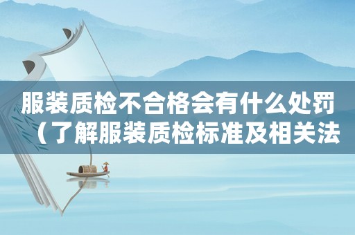 服裝質(zhì)檢不合格會(huì)有什么處罰（了解服裝質(zhì)檢標(biāo)準(zhǔn)及相關(guān)法律法規(guī)）