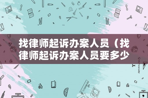 找律師起訴辦案人員（找律師起訴辦案人員要多少錢）