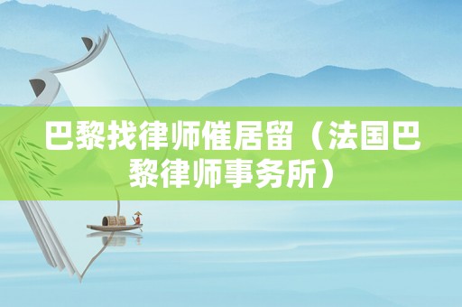 巴黎找律師催居留（法國巴黎律師事務所）